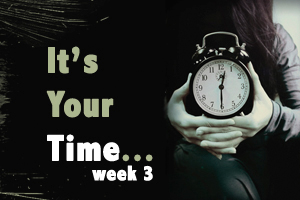 It’s Your Time – Week 3