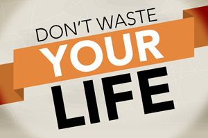 Don’t Waste Your Life – Wk. 1